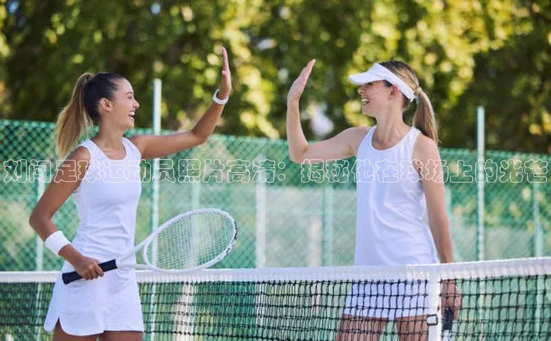 星空·体育综合APP下载官网颐驰 06刘闯足球运动员照片高清：揭秘他在球场上的光芒