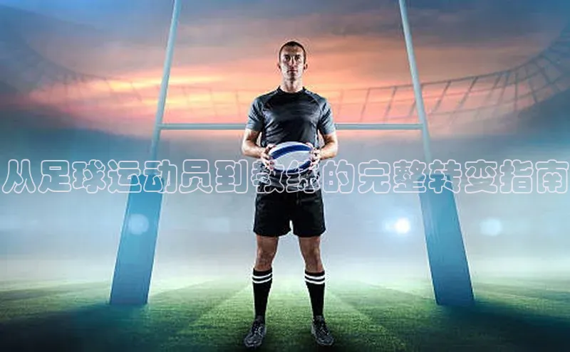 星空app官网登录百度集团从足球运动员到教练的完整转变指南
