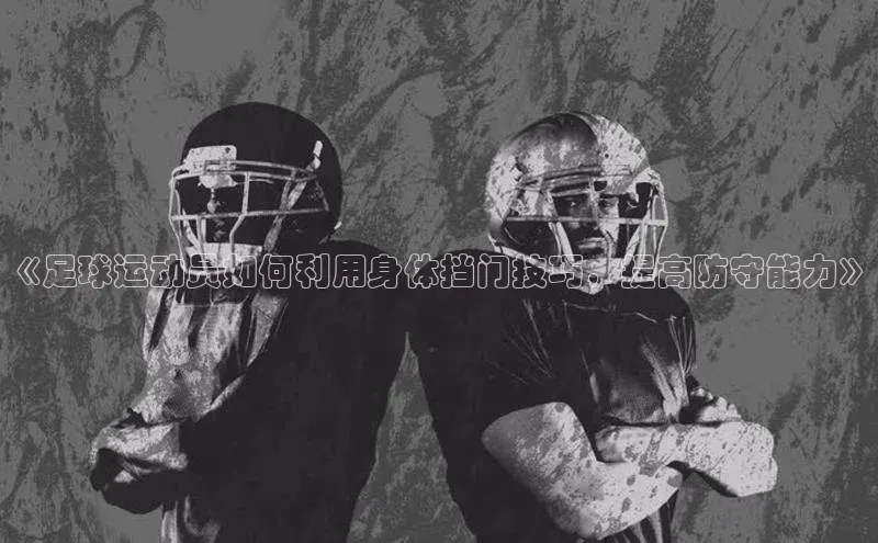 星空综合官网每日互动《足球运动员如何利用身体挡门技巧，提高防守能力》
