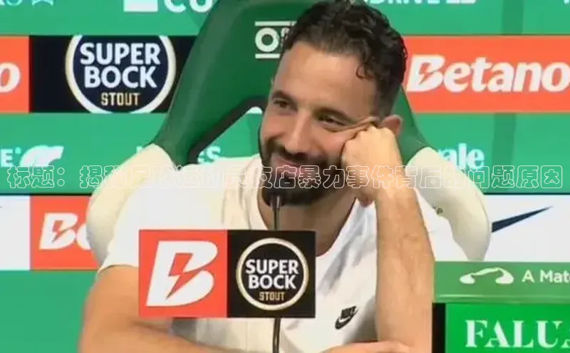 星空体育官网在线遥望科技标题：揭秘足球运动员夜店暴力事件背后的问题原因