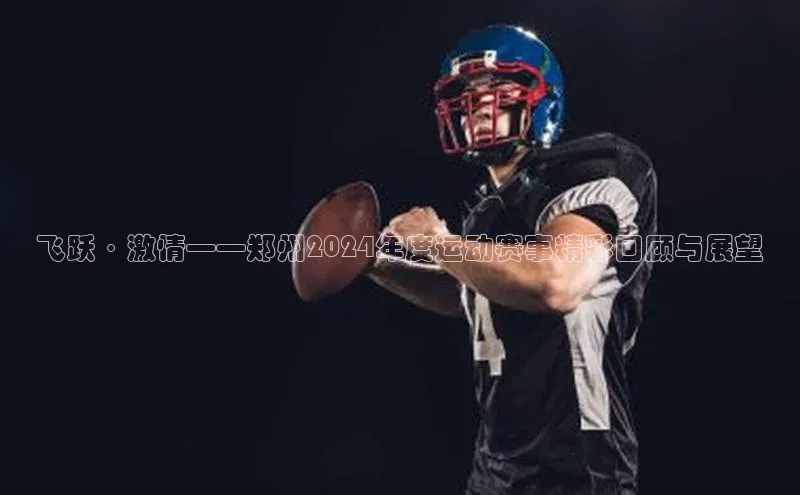 星空·体育综合APP下载官网颐驰 06飞跃·激情——郑州2024年度运动赛事精彩回顾与展望