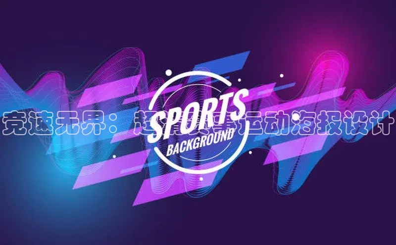星空·体育中国官方网百度众测竞速无界：超清赛事运动海报设计