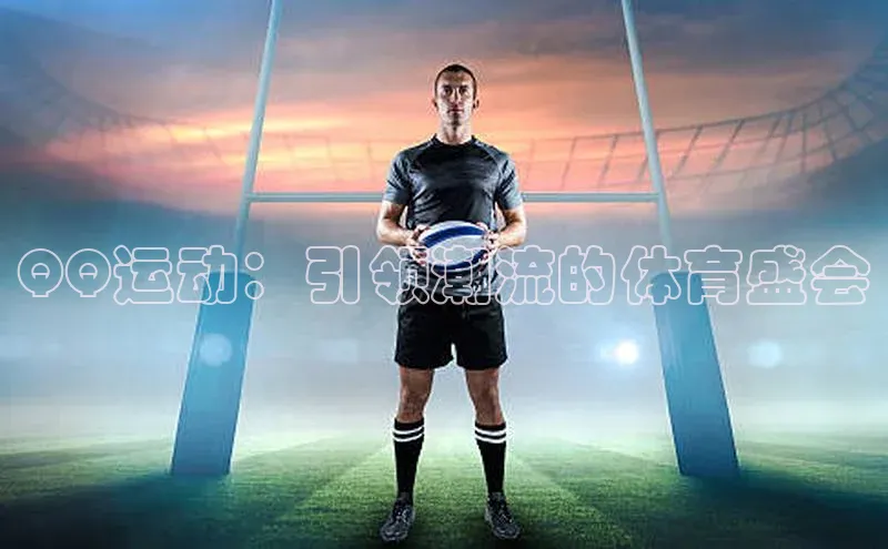 星空·体育综合APP下载官网颐驰 06QQ运动：引领潮流的体育盛会