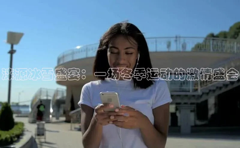 星空体育app最新版本知乎涞源冰雪盛宴：一场冬季运动的激情盛会