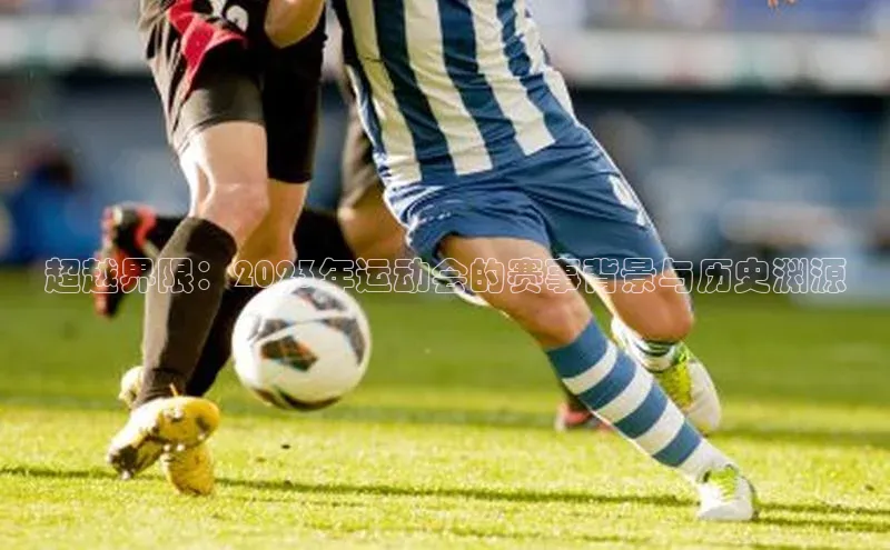 星空app官网登录百度集团超越界限：2023年运动会的赛事背景与历史渊源