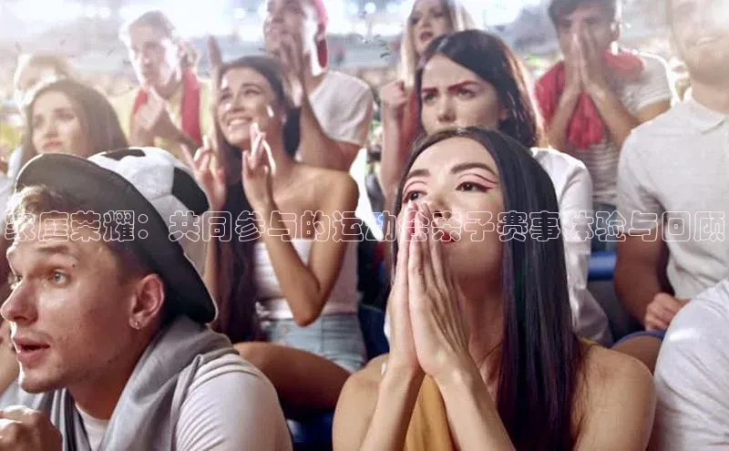 星空网页版在线登录入口福石控股家庭荣耀：共同参与的运动会亲子赛事体验与回顾