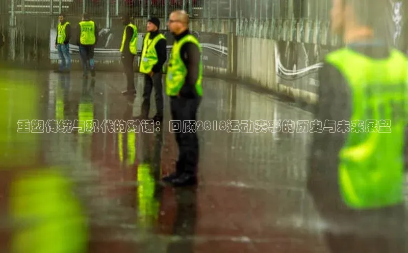 星空体育官方网站百度信誉重塑传统与现代的对话：回顾2818运动赛事的历史与未来展望