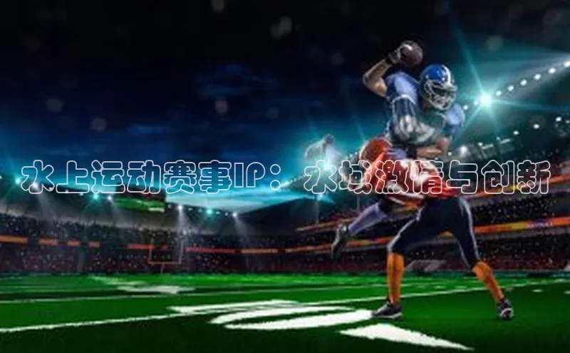 星空盒子官网入口网址梯哥哥科技水上运动赛事IP：水域激情与创新