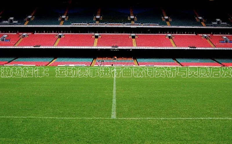 激越旋律：运动赛事进行曲歌词赏析与灵感启发