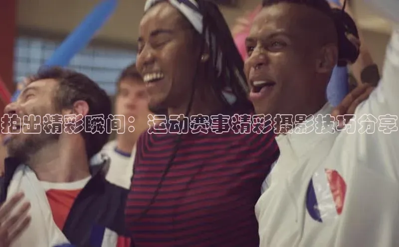 拍出精彩瞬间：运动赛事精彩摄影技巧分享
