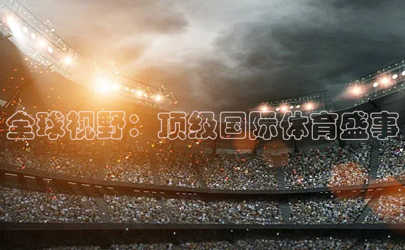 全球视野：顶级国际体育盛事