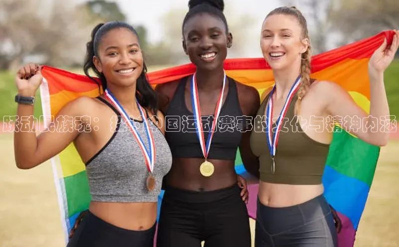 跃动民族魂：探讨中国运动赛事的文化与精神内涵