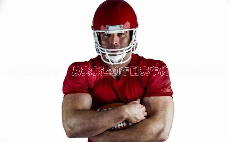 赛道上的王者：从赛事运动车到赛车传奇的幕后故事