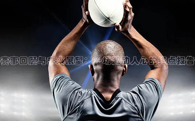 赛事回顾与未来展望：一场激动人心的终点报告
