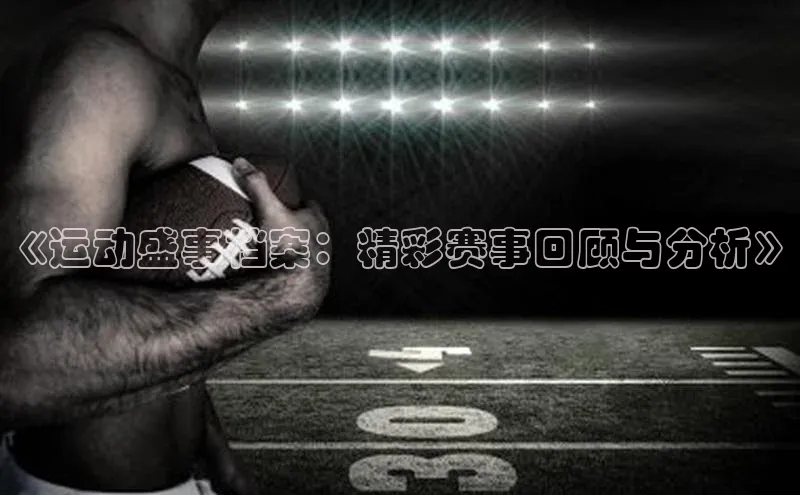 《运动盛事档案：精彩赛事回顾与分析》