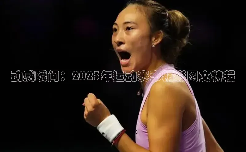 动感瞬间：2023年运动赛事精彩图文特辑