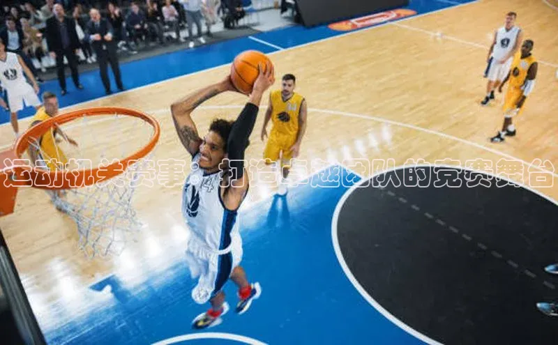 运动机关赛事：打造卓越团队的竞赛舞台