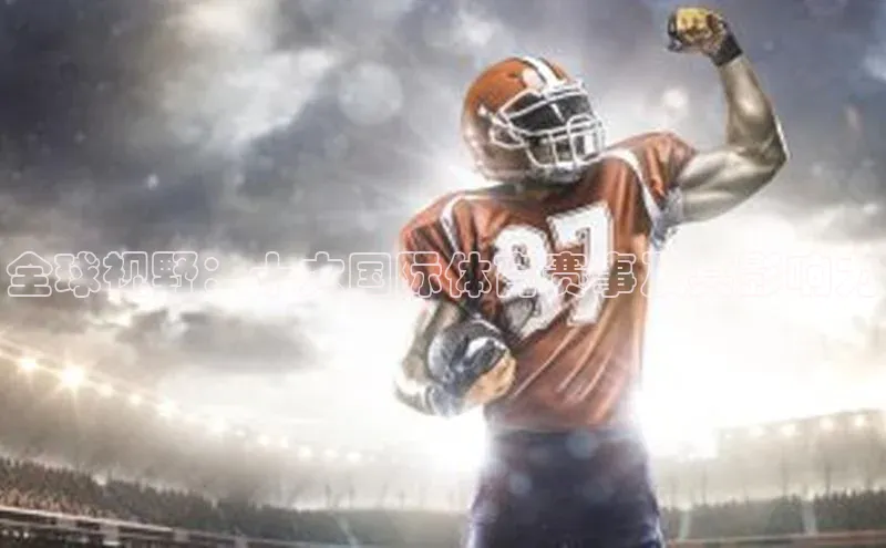 全球视野：十大国际体育赛事及其影响力