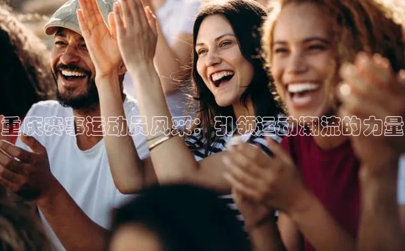 重庆赛事运动员风采：引领运动潮流的力量