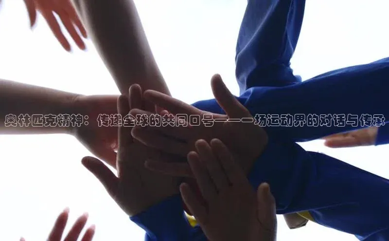 奥林匹克精神：传递全球的共同口号——一场运动界的对话与传承