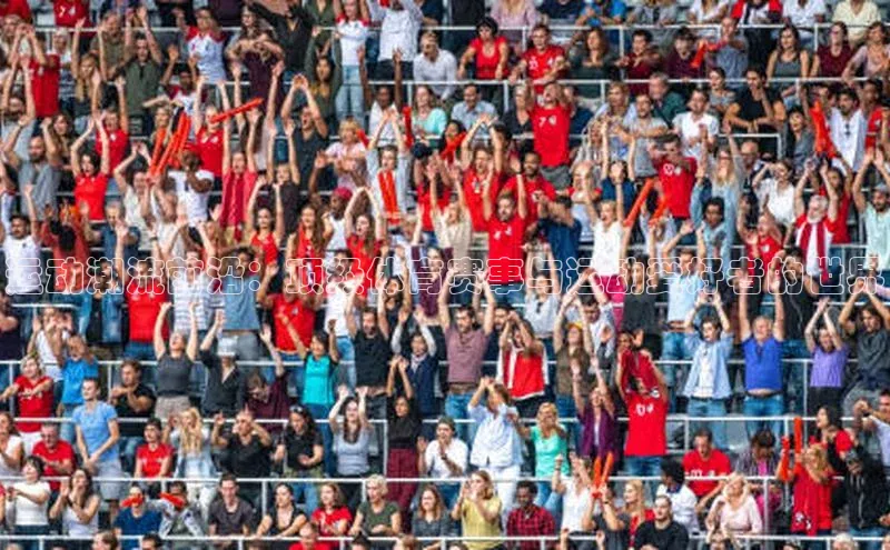 运动潮流前沿：顶级体育赛事与运动爱好者的世界