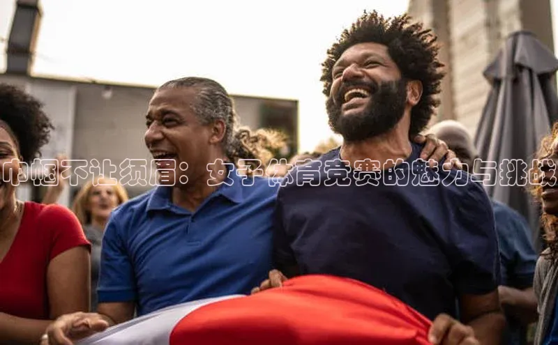 巾帼不让须眉：女子体育竞赛的魅力与挑战