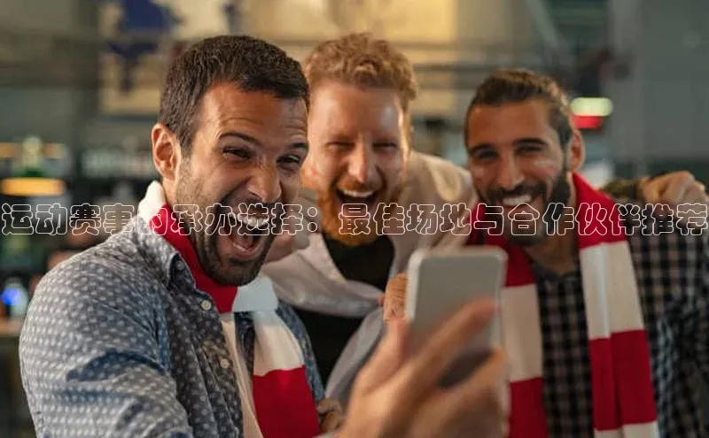 运动赛事的承办选择：最佳场地与合作伙伴推荐
