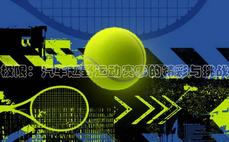 极限：汽车越野运动赛事的精彩与挑战
