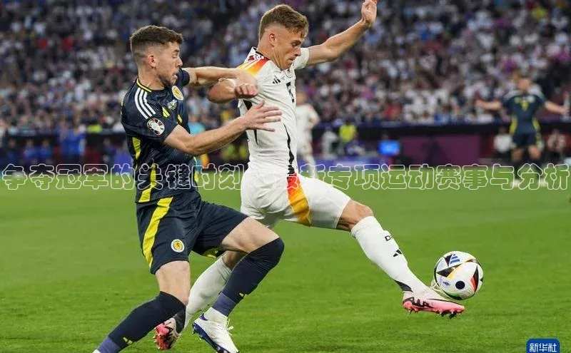 争夺冠军的关键时刻：最新专项运动赛事与分析
