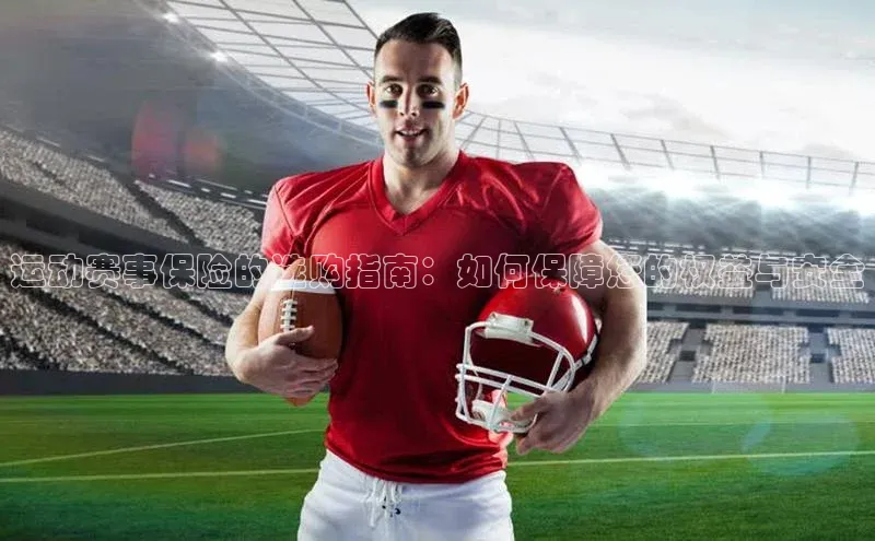 运动赛事保险的选购指南：如何保障您的权益与安全