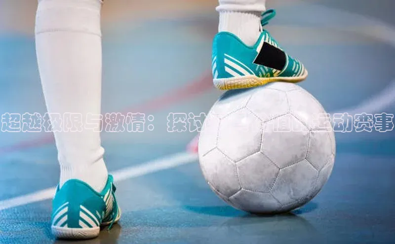 超越极限与激情：探讨最具价值的运动赛事