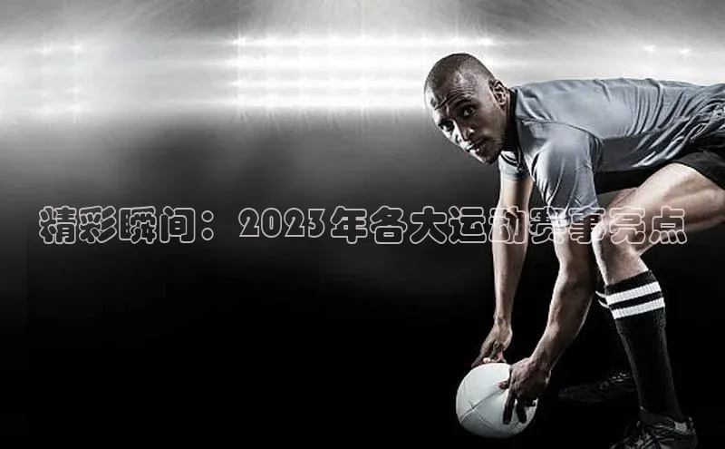 精彩瞬间：2023年各大运动赛事亮点