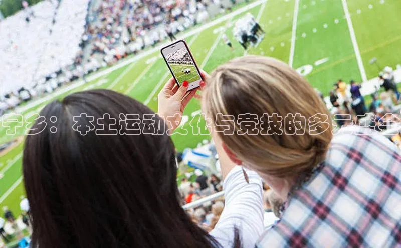 宁乡：本土运动文化与竞技的多元盛会