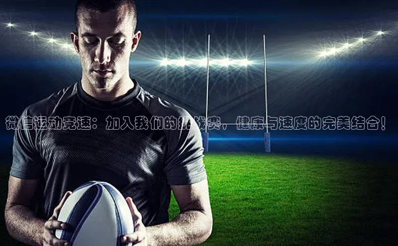 微信运动竞速：加入我们的挑战赛，健康与速度的完美结合！