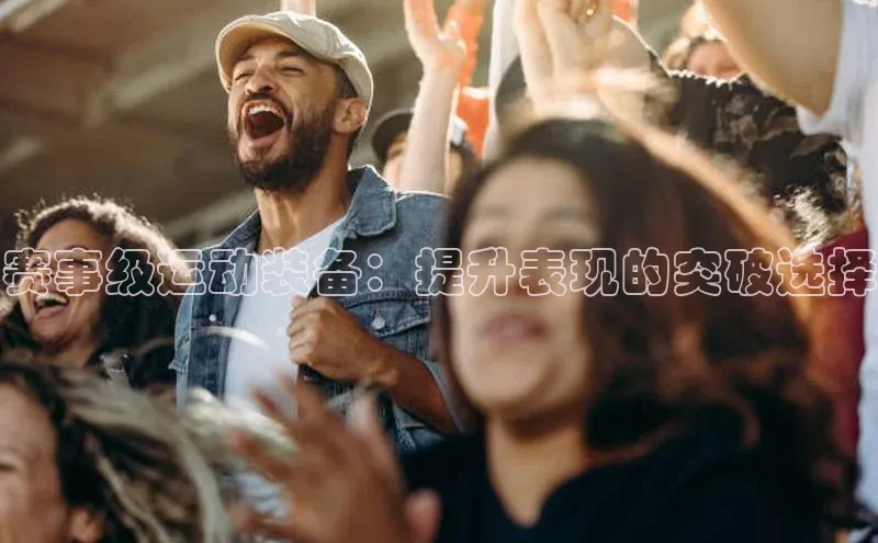 赛事级运动装备：提升表现的突破选择