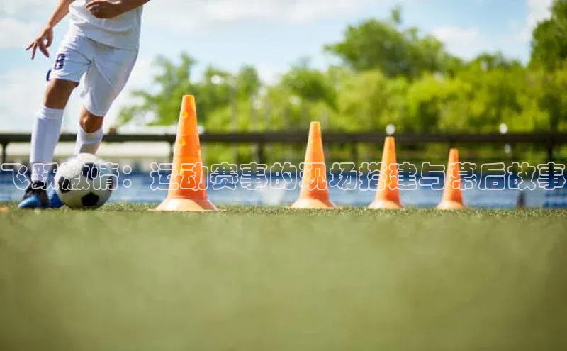 飞跃激情：运动赛事的现场搭建与幕后故事