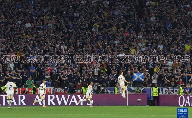 预见未来赛事精彩：运动赛事门票预订的策略与技巧