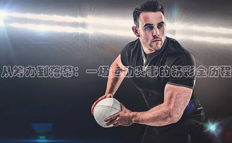 从筹办到落幕：一场运动赛事的精彩全历程