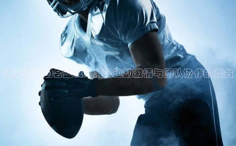 河南省运动会盛况：展现运动激情与团队协作的舞台