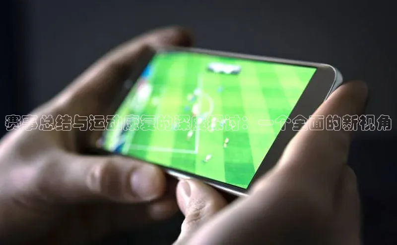 赛事总结与运动康复的深度探讨：一个全面的新视角