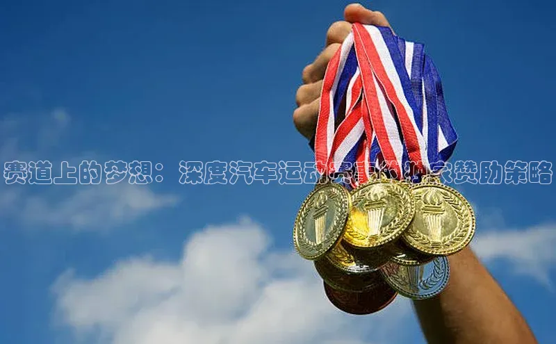 赛道上的梦想：深度汽车运动赛事的独家赞助策略