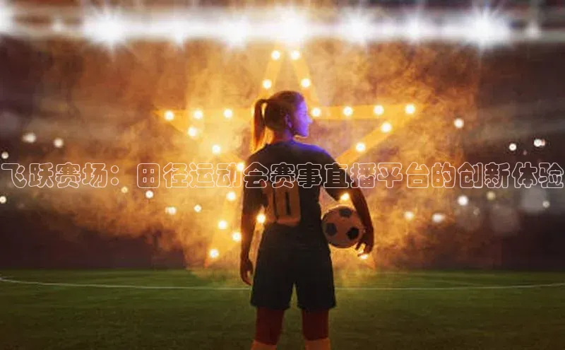 飞跃赛场：田径运动会赛事直播平台的创新体验