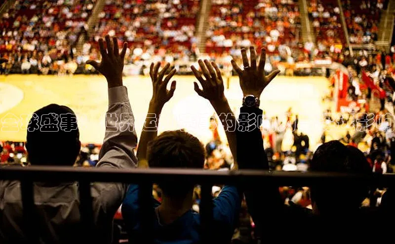 全球盛事：世界运动赛事的影响力与深远影响