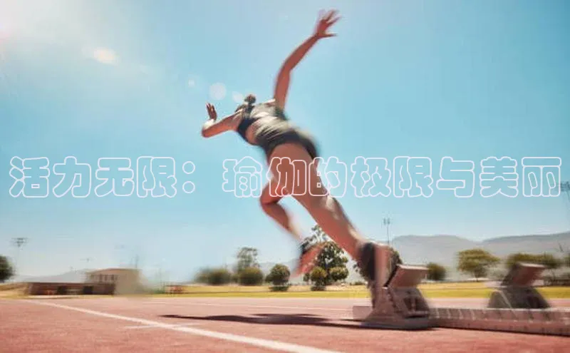 活力无限：瑜伽的极限与美丽