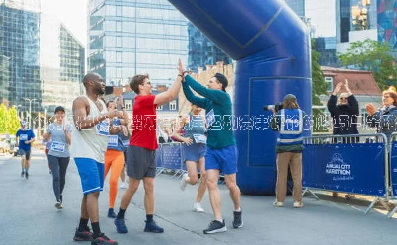 从观众角度出发：撰写高质量运动赛事评论的技巧与策略