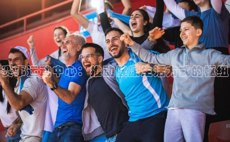 赛事运动中心：推动健康生活方式的枢纽