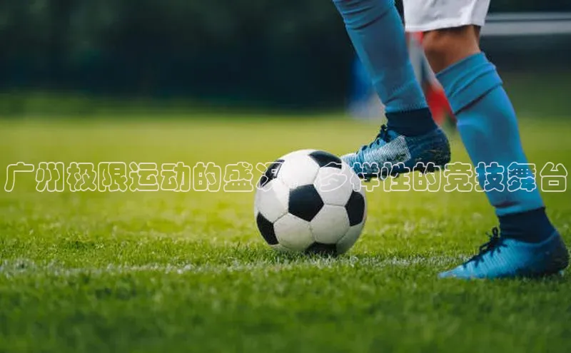 广州极限运动的盛况：多样性的竞技舞台