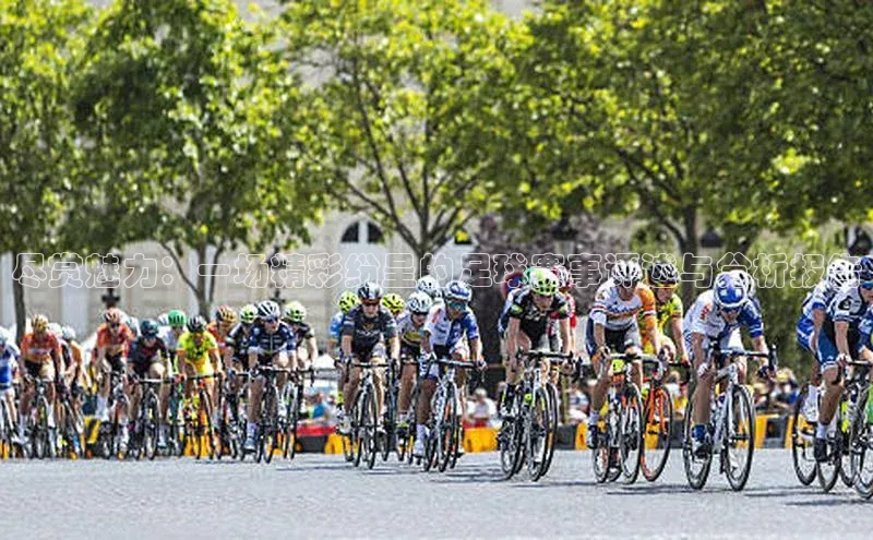 尽赏魅力：一场精彩纷呈的足球赛事评述与分析报告